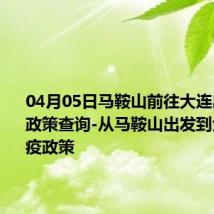 04月05日马鞍山前往大连出行防疫政策查询-从马鞍山出发到大连的防疫政策