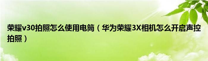 用荣耀v30拍照如何使用闪光灯(华为荣耀3X相机如何开启声控拍照)