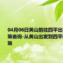 04月06日黄山前往四平出行防疫政策查询-从黄山出发到四平的防疫政策