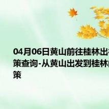 04月06日黄山前往桂林出行防疫政策查询-从黄山出发到桂林的防疫政策