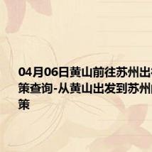 04月06日黄山前往苏州出行防疫政策查询-从黄山出发到苏州的防疫政策