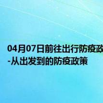 04月07日前往出行防疫政策查询-从出发到的防疫政策