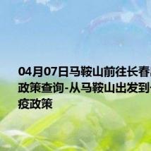 04月07日马鞍山前往长春出行防疫政策查询-从马鞍山出发到长春的防疫政策