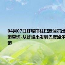 04月07日蚌埠前往巴彦淖尔出行防疫政策查询-从蚌埠出发到巴彦淖尔的防疫政策