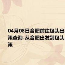 04月08日合肥前往包头出行防疫政策查询-从合肥出发到包头的防疫政策