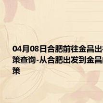 04月08日合肥前往金昌出行防疫政策查询-从合肥出发到金昌的防疫政策