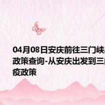 04月08日安庆前往三门峡出行防疫政策查询-从安庆出发到三门峡的防疫政策