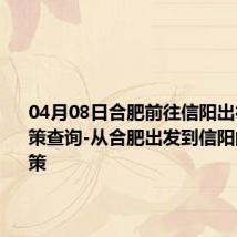 04月08日合肥前往信阳出行防疫政策查询-从合肥出发到信阳的防疫政策