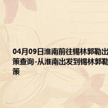 04月09日淮南前往锡林郭勒出行防疫政策查询-从淮南出发到锡林郭勒的防疫政策