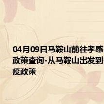 04月09日马鞍山前往孝感出行防疫政策查询-从马鞍山出发到孝感的防疫政策