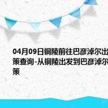 04月09日铜陵前往巴彦淖尔出行防疫政策查询-从铜陵出发到巴彦淖尔的防疫政策