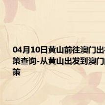 04月10日黄山前往澳门出行防疫政策查询-从黄山出发到澳门的防疫政策