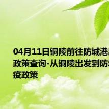 04月11日铜陵前往防城港出行防疫政策查询-从铜陵出发到防城港的防疫政策