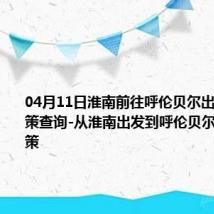 04月11日淮南前往呼伦贝尔出行防疫政策查询-从淮南出发到呼伦贝尔的防疫政策