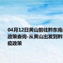 04月12日黄山前往黔东南出行防疫政策查询-从黄山出发到黔东南的防疫政策