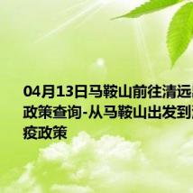 04月13日马鞍山前往清远出行防疫政策查询-从马鞍山出发到清远的防疫政策