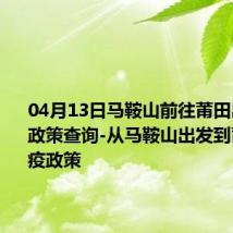 04月13日马鞍山前往莆田出行防疫政策查询-从马鞍山出发到莆田的防疫政策