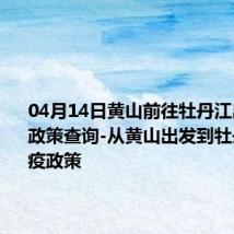 04月14日黄山前往牡丹江出行防疫政策查询-从黄山出发到牡丹江的防疫政策