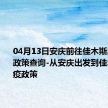 04月13日安庆前往佳木斯出行防疫政策查询-从安庆出发到佳木斯的防疫政策