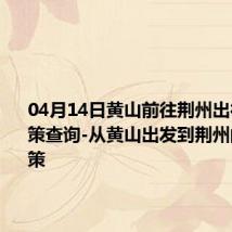 04月14日黄山前往荆州出行防疫政策查询-从黄山出发到荆州的防疫政策