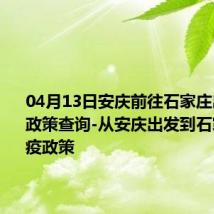 04月13日安庆前往石家庄出行防疫政策查询-从安庆出发到石家庄的防疫政策