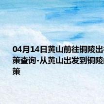 04月14日黄山前往铜陵出行防疫政策查询-从黄山出发到铜陵的防疫政策