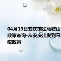 04月13日安庆前往马鞍山出行防疫政策查询-从安庆出发到马鞍山的防疫政策