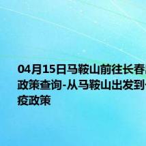 04月15日马鞍山前往长春出行防疫政策查询-从马鞍山出发到长春的防疫政策