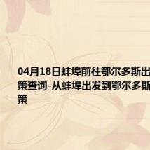 04月18日蚌埠前往鄂尔多斯出行防疫政策查询-从蚌埠出发到鄂尔多斯的防疫政策