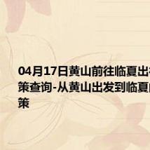 04月17日黄山前往临夏出行防疫政策查询-从黄山出发到临夏的防疫政策