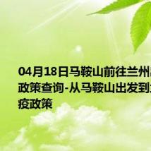 04月18日马鞍山前往兰州出行防疫政策查询-从马鞍山出发到兰州的防疫政策