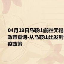 04月18日马鞍山前往无锡出行防疫政策查询-从马鞍山出发到无锡的防疫政策