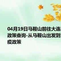 04月19日马鞍山前往大连出行防疫政策查询-从马鞍山出发到大连的防疫政策