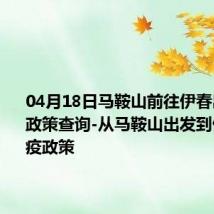 04月18日马鞍山前往伊春出行防疫政策查询-从马鞍山出发到伊春的防疫政策