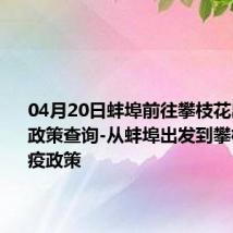 04月20日蚌埠前往攀枝花出行防疫政策查询-从蚌埠出发到攀枝花的防疫政策