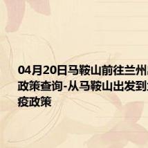 04月20日马鞍山前往兰州出行防疫政策查询-从马鞍山出发到兰州的防疫政策