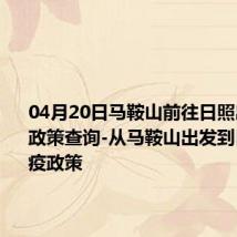 04月20日马鞍山前往日照出行防疫政策查询-从马鞍山出发到日照的防疫政策