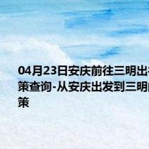 04月23日安庆前往三明出行防疫政策查询-从安庆出发到三明的防疫政策