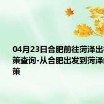 04月23日合肥前往菏泽出行防疫政策查询-从合肥出发到菏泽的防疫政策