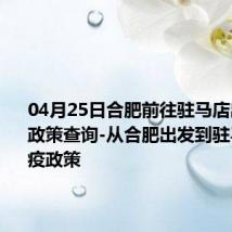 04月25日合肥前往驻马店出行防疫政策查询-从合肥出发到驻马店的防疫政策