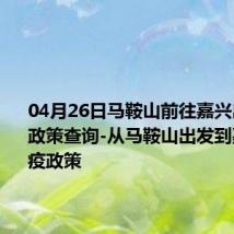 04月26日马鞍山前往嘉兴出行防疫政策查询-从马鞍山出发到嘉兴的防疫政策