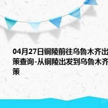 04月27日铜陵前往乌鲁木齐出行防疫政策查询-从铜陵出发到乌鲁木齐的防疫政策