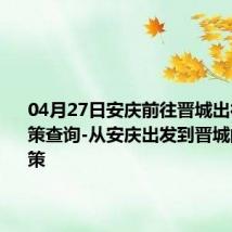 04月27日安庆前往晋城出行防疫政策查询-从安庆出发到晋城的防疫政策