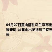 04月27日黄山前往乌兰察布出行防疫政策查询-从黄山出发到乌兰察布的防疫政策