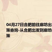 04月27日合肥前往廊坊出行防疫政策查询-从合肥出发到廊坊的防疫政策