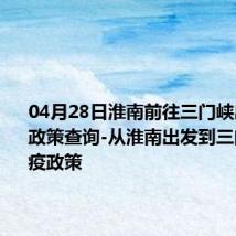 04月28日淮南前往三门峡出行防疫政策查询-从淮南出发到三门峡的防疫政策