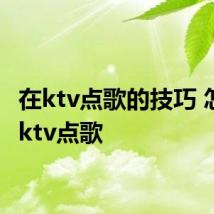 在ktv点歌的技巧 怎么在ktv点歌