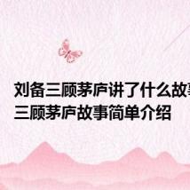 刘备三顾茅庐讲了什么故事 刘备三顾茅庐故事简单介绍