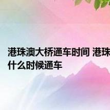 港珠澳大桥通车时间 港珠澳大桥什么时候通车