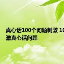 真心话100个问题刺激 100个刺激真心话问题